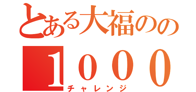 とある大福のの１０００回ＡＰ（チャレンジ）