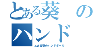 とある葵のハンド（とある葵のハンドボール）