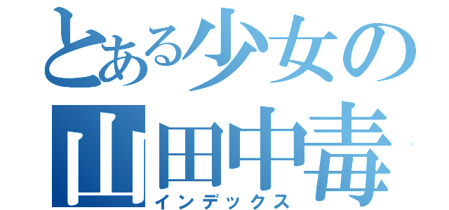 とある少女の山田中毒（インデックス）