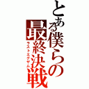 とある僕らの最終決戦（ラストエグザム）