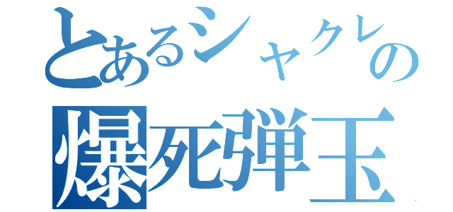 とあるシャクレの爆死弾玉録（）