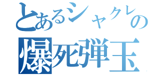 とあるシャクレの爆死弾玉録（）