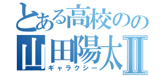 とある高校のの山田陽太Ⅱ（ギャラクシー）