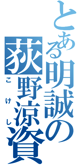 とある明誠の荻野涼資（こけし）