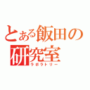 とある飯田の研究室（ラボラトリー）