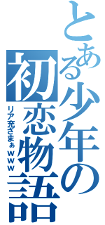 とある少年の初恋物語（リア充ざまぁｗｗｗ）