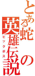 とある蛇の英雄伝説（ビックボス）