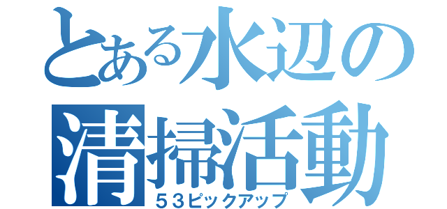 とある水辺の清掃活動（５３ピックアップ）