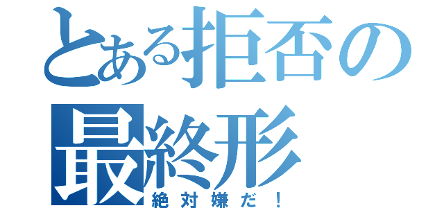 とある拒否の最終形（絶対嫌だ！）