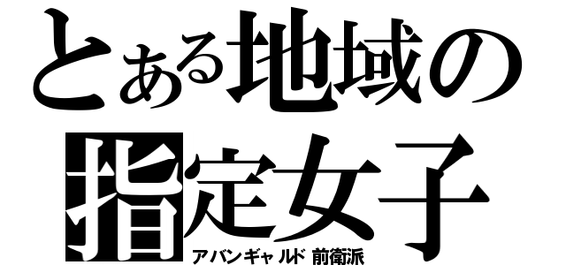 とある地域の指定女子（アバンギャルド前衛派）