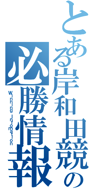 とある岸和田競輪の必勝情報（Ｗｉｎｎｉｎｇ Ｉｎｆｏｍａｔｉｏｎ）