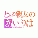 とある親友のあいりはる（はるたん＊あいり）