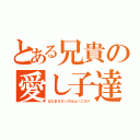 とある兄貴の愛し子達（はなまるぴっぴはよいこだけ）