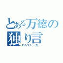 とある万徳の独り言（セルフトーカー）