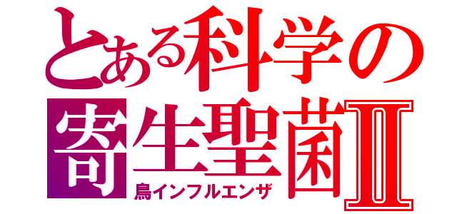 とある科学の寄生聖菌Ⅱ（鳥インフルエンザ）