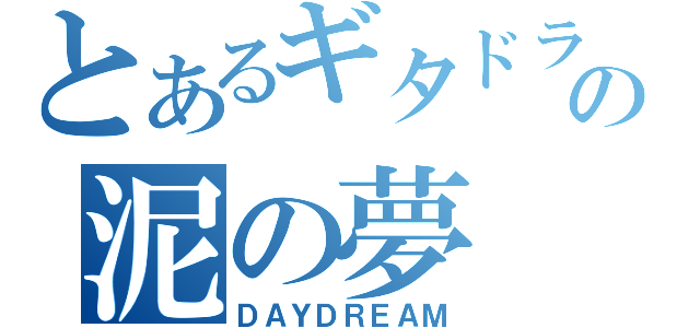 とあるギタドラの泥の夢（ＤＡＹＤＲＥＡＭ）