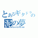 とあるギタドラの泥の夢（ＤＡＹＤＲＥＡＭ）