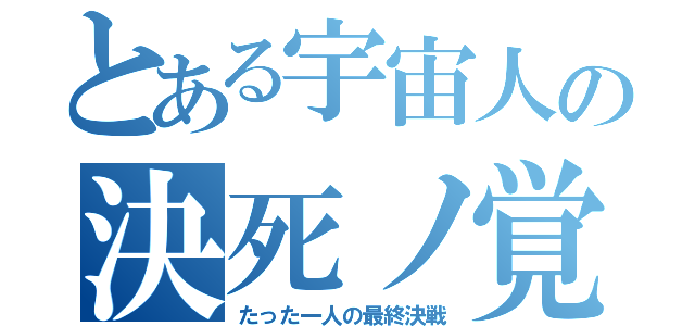 とある宇宙人の決死ノ覚悟（たった一人の最終決戦）