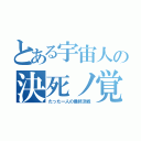 とある宇宙人の決死ノ覚悟（たった一人の最終決戦）