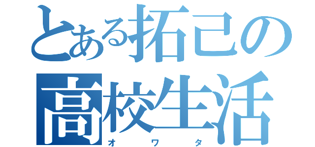 とある拓己の高校生活（オ    ワ    タ）