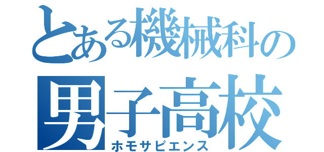 とある機械科の男子高校生（ホモサピエンス）