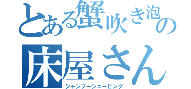 とある蟹吹き泡の床屋さん（シャンプーシェービング）