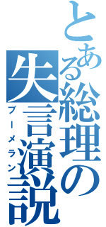 とある総理の失言演説（ブーメラン）