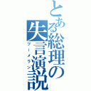 とある総理の失言演説（ブーメラン）