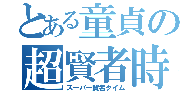 とある童貞の超賢者時（スーパー賢者タイム）