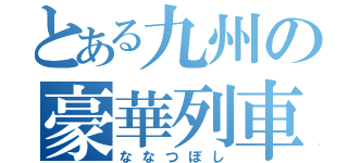 とある九州の豪華列車（ななつぼし）