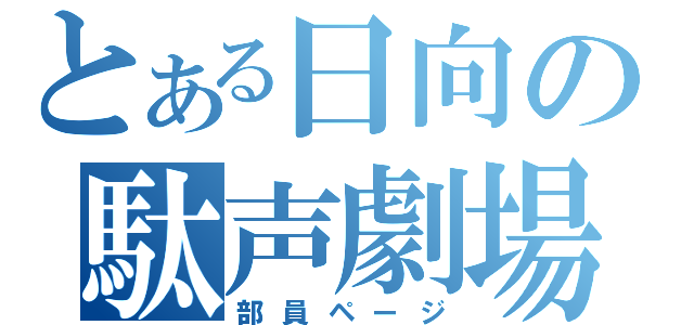 とある日向の駄声劇場（部員ページ）