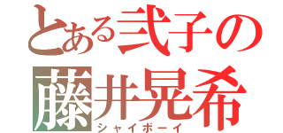 とある弐子の藤井晃希（シャイボーイ）