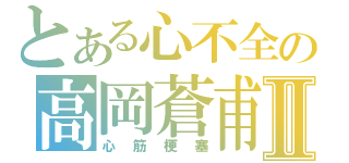 とある心不全の高岡蒼甫Ⅱ（心筋梗塞）