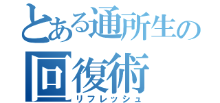 とある通所生の回復術（リフレッシュ）