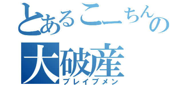 とあるこーちんの大破産（ブレイブメン）