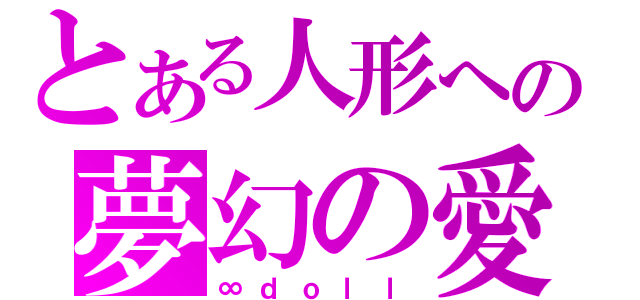 とある人形への夢幻の愛（∞ｄｏｌｌ）