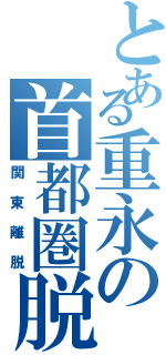 とある重永の首都圏脱走（関東離脱）