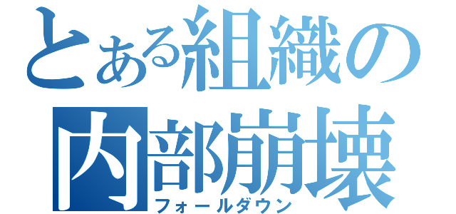 とある組織の内部崩壊（フォールダウン）