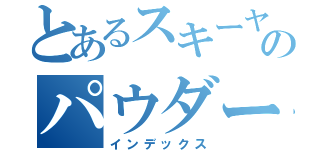 とあるスキーヤーのパウダージャンキー（インデックス）