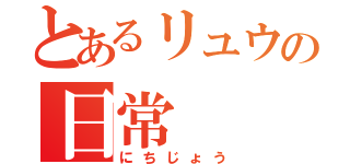 とあるリュウの日常（にちじょう）