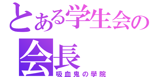 とある学生会の会長（吸血鬼の學院）