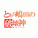 とある嶋田の破壊神（はかいしん）