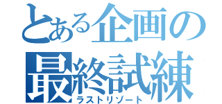 とある企画の最終試練（ラストリゾート）