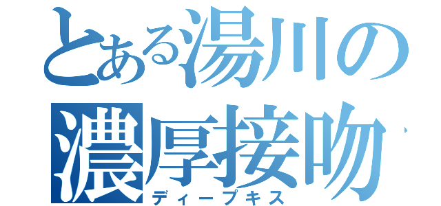 とある湯川の濃厚接吻（ディープキス）