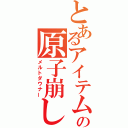 とあるアイテムの原子崩し（メルトダウナー）