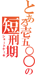 とある壱五○○の短刑期（ショートケーキ）