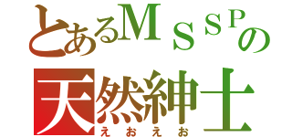 とあるＭＳＳＰの天然紳士（えおえお）