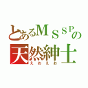 とあるＭＳＳＰの天然紳士（えおえお）