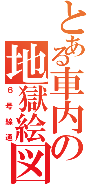 とある車内の地獄絵図（６号線通）