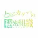 とあるカゲプロの秘密組織（メカクシ団）